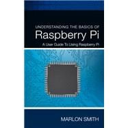 Understanding the Basics of Raspberry Pi: A User Guide to Using Raspberry Pi