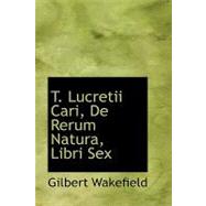 T. Lucretii Cari, De Rerum Natura, Libri Sex