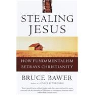 Stealing Jesus How Fundamentalism Betrays Christianity