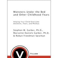 Monsters Under the Bed and Other Childhood Fears Helping Your Child Overcome Anxieties, Fears, and Phobias