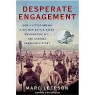 Desperate Engagement How a Little-Known Civil War Battle Saved Washington, D.C., and Changed American History