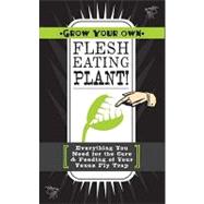 Grow Your Own Flesh-Eating Plant! : Everything You Need for the Care and Feeding of Your Venus Fly Trap