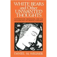 White Bears and Other Unwanted Thoughts Suppression, Obsession, and the Psychology of Mental Control