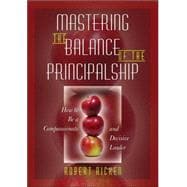 Mastering the Balance of the Principalship : How to Be a Compassionate and Decisive Leader