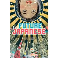 Future Is Japanese : Science Fiction Futures and Brand New Fantasies from and about Japan