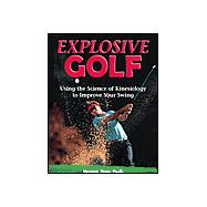 Explosive Golf : Using the Science of Kinesiology to Improve Your Swing