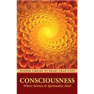 CONSCIOUSNESS Where Science and Spirituality Meet