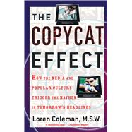 The Copycat Effect How the Media and Popular Culture Trigger the Mayhem in Tomorrow's Headlines