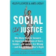 Social (In)justice Why Many Popular Answers to Important Questions of Race, Gender, and Identity Are Wrong--and How to Know What's Right: A Reader-Friendly Remix of Cynical Theories