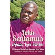 John Sentamu's Agape Love Stories 22 Stories of God’s Love Changing Lives Today