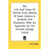 The Life And Times Of Patrick Torry, Bishop Of Saint Andrew's, Dunkeld And Dunblane, With An Appendix On The Scottish Liturgy