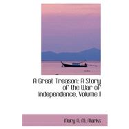Great Treason : A Story of the War of Independence, Volume I