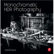 Monochromatic HDR Photography: Shooting and Processing Black & White High Dynamic Range Photos