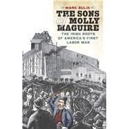The Sons of Molly Maguire The Irish Roots of America's First Labor War