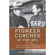 Pioneer Coaches of the NFL Shaping the Game in the Days of Leather Helmets and 60-Minute Men