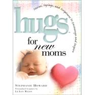 Hugs for New Moms : Stories, Sayings, and Scriptures to Encourage and Inspire