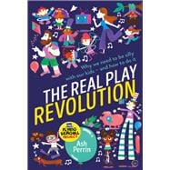 The Real Play Revolution Why We Need to Be Silly with Our Kids – and How to Do It