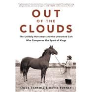 Out of the Clouds The Unlikely Horseman and the Unwanted Colt Who Conquered the Sport of Kings