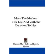 Mary the Mother : Her Life and Catholic Devotion to Her