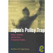 Japan's Policy Trap Dollars, Deflation, and the Crisis of Japanese Finance