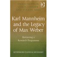 Karl Mannheim and the Legacy of Max Weber: Retrieving a Research Programme