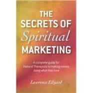 The Secrets of Spiritual Marketing A Complete Guide for Natural Therapists