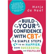 EBOOK: Build Your Confidence with CBT: 6 Simple Steps to be Happier, More Successful and Fulfilled
