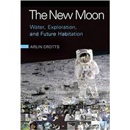 The New Moon: Water, Exploration, and Future Habitation