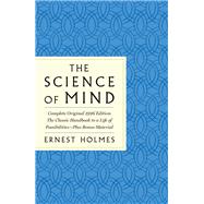 The Science of Mind: The Complete Original 1926 Edition -- The Classic Handbook to a Life of Possibilities