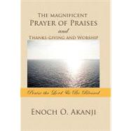 The Magnificent Prayer of Praises and Thanks-giving and Worship: Praise the Lord & Be Blessed