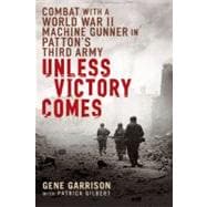 Unless Victory Comes : Combat with a World War II Machine Gunner in Patton's Third Army