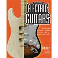 How to Build Electric Guitars  The Complete Guide to Building and Setting Up Your Own Custom Guitar