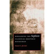 Rereading the Sophists: Classical Rhetoric Refigured