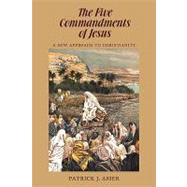 The Five Commandments of Jesus: A New Approach to Christianity
