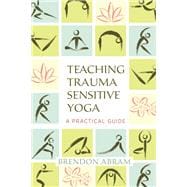 Teaching Trauma-Sensitive Yoga A Practical Guide