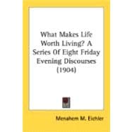 What Makes Life Worth Living? A Series Of Eight Friday Evening Discourses