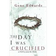 Day I Was Crucified : As Told by Jesus Christ