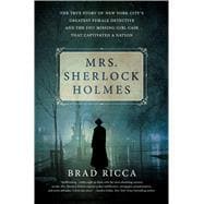 Mrs. Sherlock Holmes The True Story of New York City’s Greatest Female Detective and the 1917 Missing Girl Case That Captivated a Nation