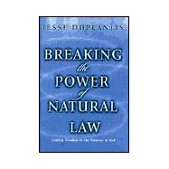 Breaking the Power of Natural Law : How to Be Free of Sickness, Disease, Addiction and Depression