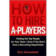 How to Hire A-Players Finding the Top People for Your Team- Even If You Don't Have a Recruiting Department