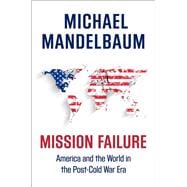 Mission Failure America and the World in the Post-Cold War Era