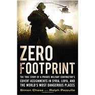 Zero Footprint The True Story of a Private Military Contractor's Covert Assignments in Syria, Libya, And the World's Most Dangerous Places