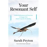 Your Resonant Self Guided Meditations and Exercises to Engage Your Brain's Capacity for Healing