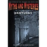 Myths and Mysteries of Kentucky True Stories of the Unsolved and Unexplained