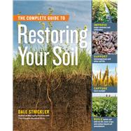 The Complete Guide to Restoring Your Soil Improve Water Retention and Infiltration; Support Microorganisms and Other Soil Life; Capture More Sunlight; and Build Better Soil with No-Till, Cover Crops, and Carbon-Based Soil Amendments