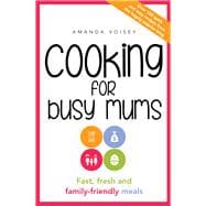 Cooking for Busy Mums Fast, Fresh and Family-Friendly Meals
