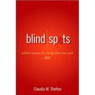 Blind Spots Achieve Success by Seeing What You Can't See