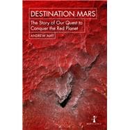 Destination Mars The Story of our Quest to Conquer the Red Planet