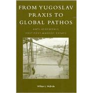 From Yugoslav Praxis to Global Pathos Anti-Hegemonic Post-post-Marxist Essays,9780742512252