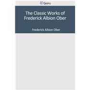 The Classic Works of Frederick Albion Ober